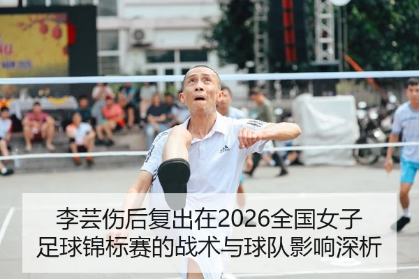 李芸伤后复出在2026全国女子足球锦标赛的战术与球队影响深析