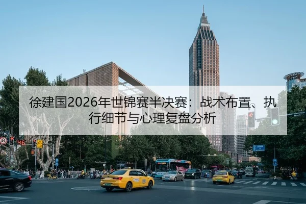 徐建国2026年世锦赛半决赛：战术布置、执行细节与心理复盘分析