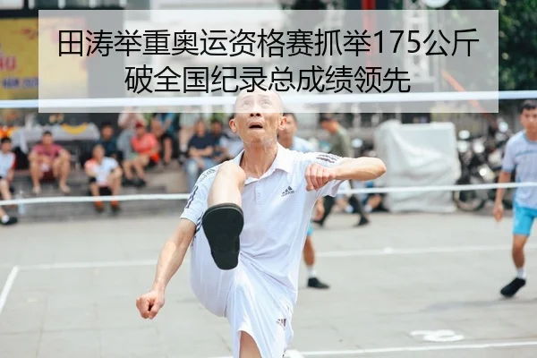 田涛举重奥运资格赛抓举175公斤破全国纪录总成绩领先